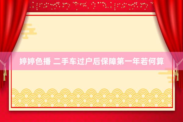 婷婷色播 二手车过户后保障第一年若何算