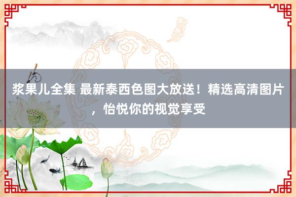 浆果儿全集 最新泰西色图大放送！精选高清图片，怡悦你的视觉享受