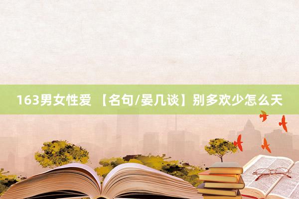 163男女性爱 【名句/晏几谈】别多欢少怎么天