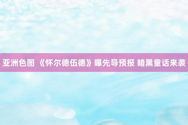 亚洲色图 《怀尔德伍德》曝先导预报 暗黑童话来袭