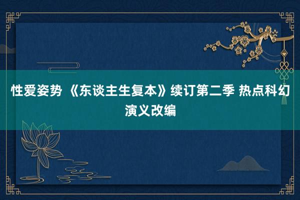 性爱姿势 《东谈主生复本》续订第二季 热点科幻演义改编