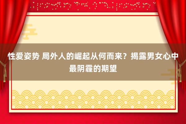 性爱姿势 局外人的崛起从何而来？揭露男女心中最阴霾的期望