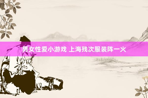 男女性爱小游戏 上海残次服装阵一火