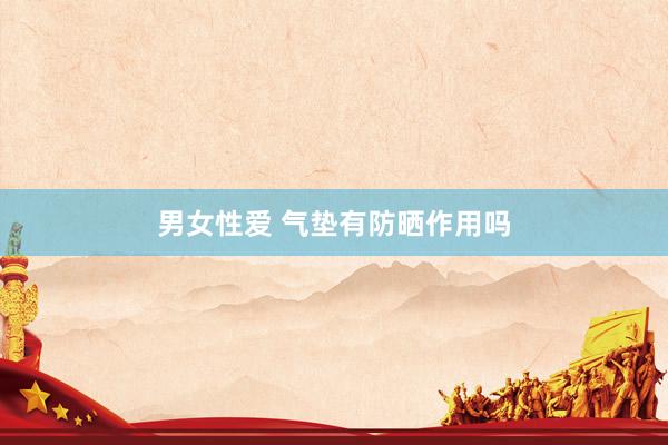 男女性爱 气垫有防晒作用吗