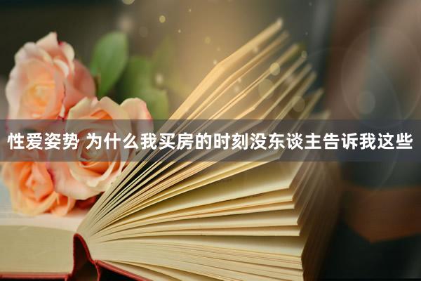 性爱姿势 为什么我买房的时刻没东谈主告诉我这些