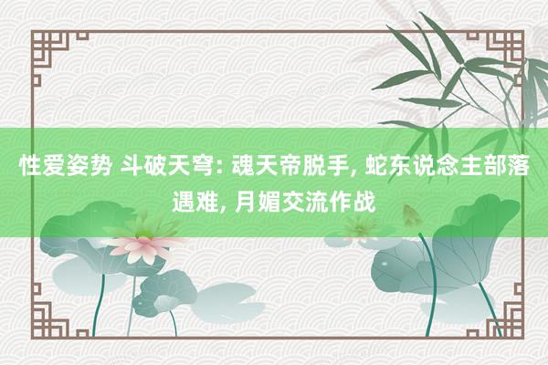 性爱姿势 斗破天穹: 魂天帝脱手, 蛇东说念主部落遇难, 月媚交流作战
