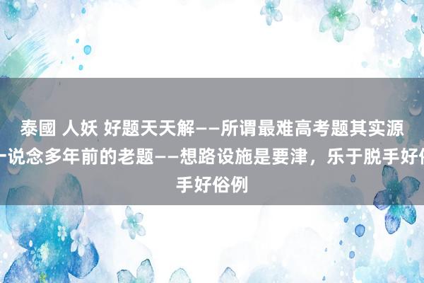 泰國 人妖 好题天天解——所谓最难高考题其实源于一说念多年前的老题——想路设施是要津，乐于脱手好俗例