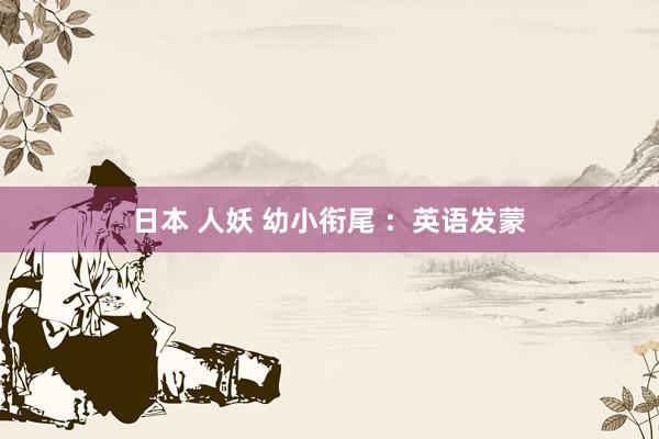 日本 人妖 幼小衔尾 :英语发蒙