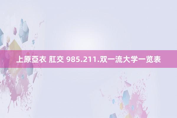 上原亞衣 肛交 985.211.双一流大学一览表