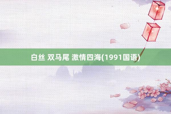 白丝 双马尾 激情四海(1991国语)