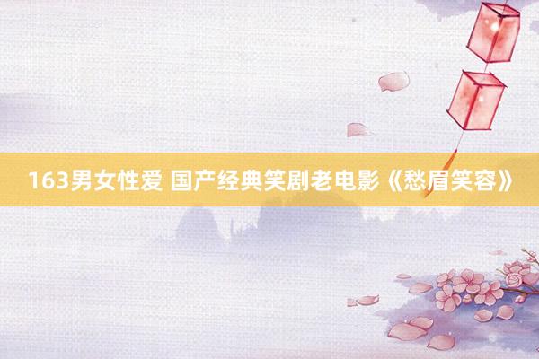 163男女性爱 国产经典笑剧老电影《愁眉笑容》